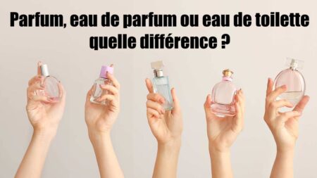 Parfum, eau de parfum ou eau de toilette : quelle différence ?